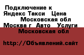 Подключение к Uber,Gett, Яндекс Такси › Цена ­ 130 000 - Московская обл., Москва г. Авто » Услуги   . Московская обл.